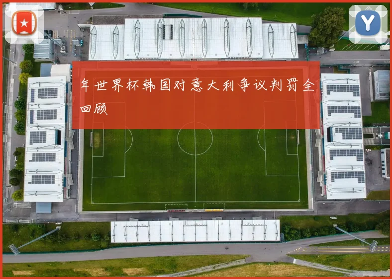 年世界杯韩国对意大利争议判罚全回顾