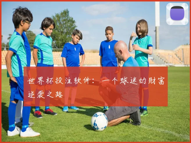 世界杯投注软件:一个球迷的财富逆袭之路