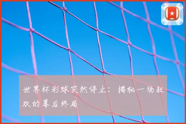 世界杯彩球突然停止：揭秘一场狂欢的幕后终局