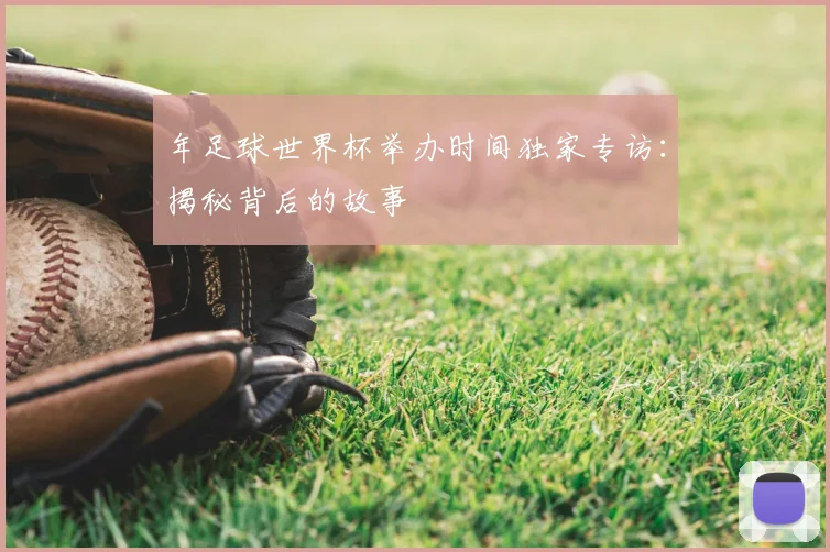 年足球世界杯举办时间独家专访:揭秘背后的故事