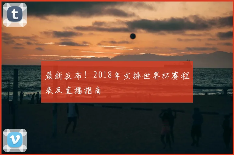 最新发布!2018年女排世界杯赛程表及直播指南