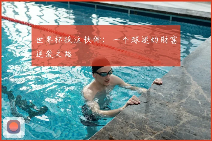 世界杯投注软件:一个球迷的财富逆袭之路