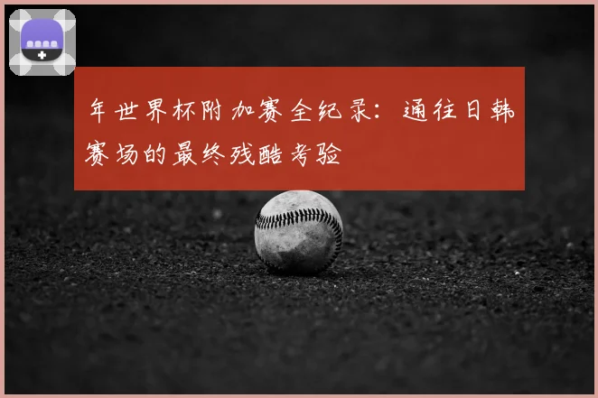 年世界杯附加赛全纪录：通往日韩赛场的最终残酷考验