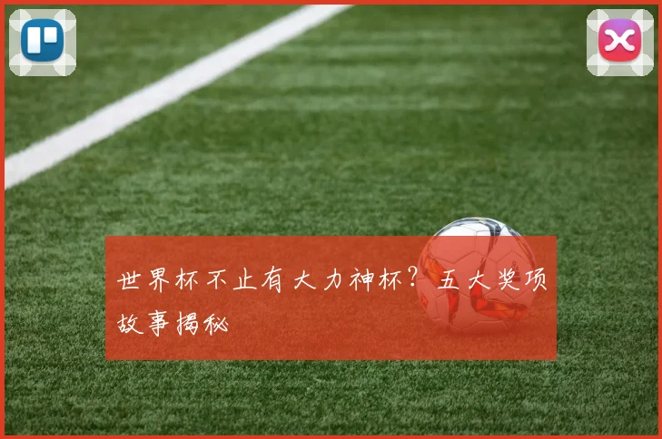 世界杯不止有大力神杯?五大奖项故事揭秘