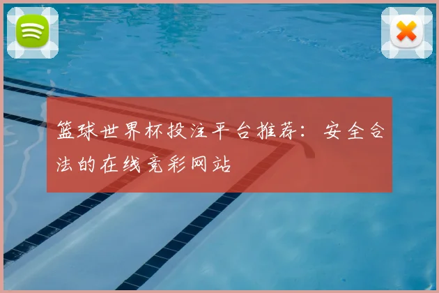 篮球世界杯投注平台推荐:安全合法的在线竞彩网站