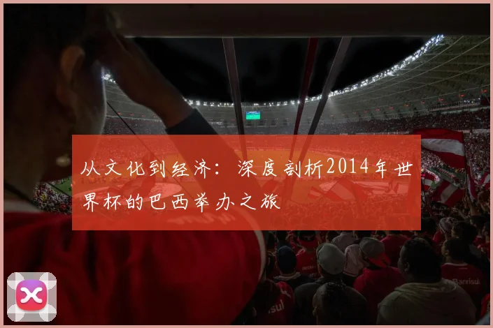 从文化到经济：深度剖析2014年世界杯的巴西举办之旅